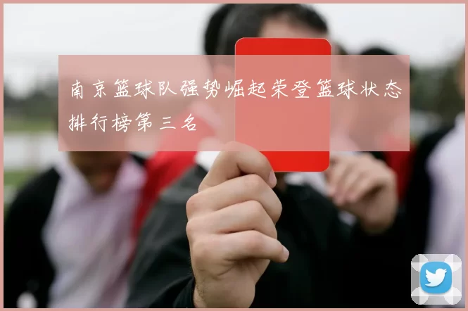南京篮球队强势崛起荣登篮球状态排行榜第三名