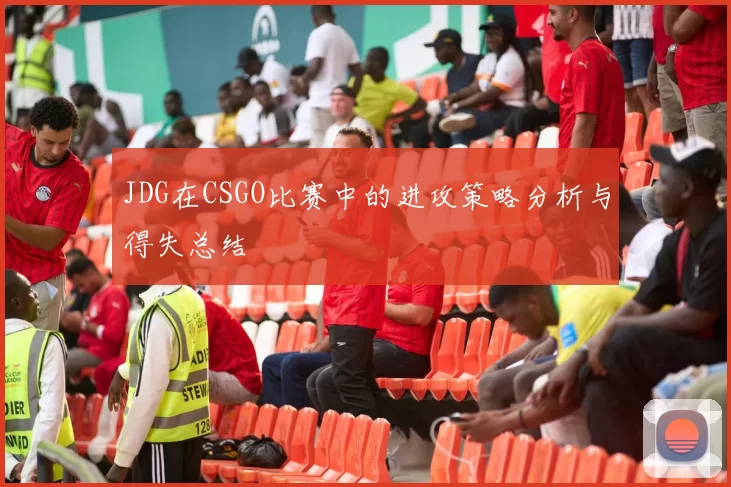 JDG在CSGO比赛中的进攻策略分析与得失总结