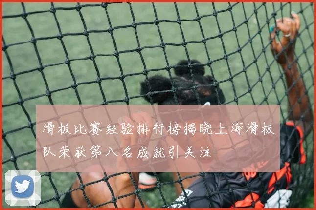 滑板比赛经验排行榜揭晓上海滑板队荣获第八名成就引关注