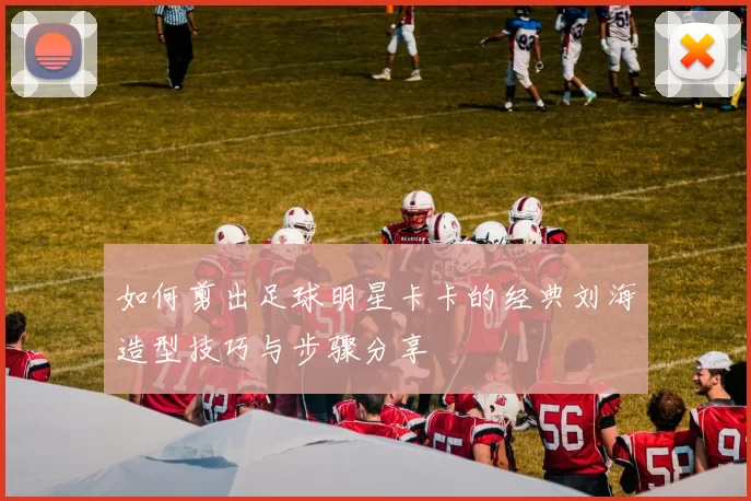如何剪出足球明星卡卡的经典刘海造型技巧与步骤分享