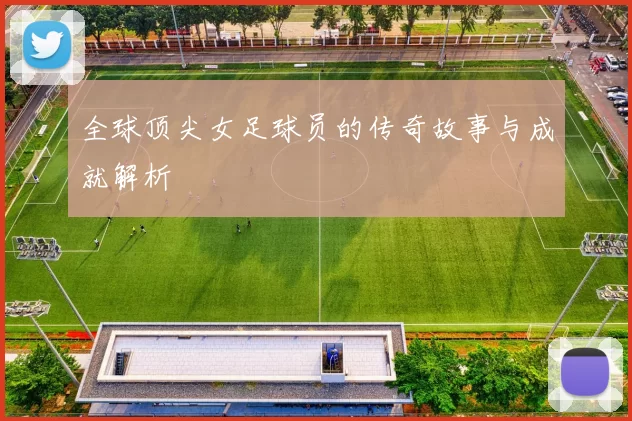 全球顶尖女足球员的传奇故事与成就解析