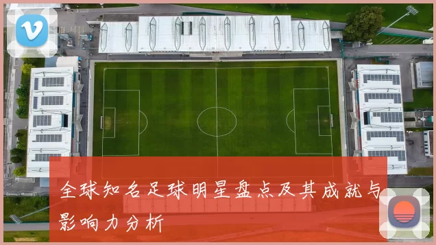 全球知名足球明星盘点及其成就与影响力分析