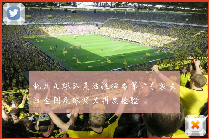 杭州足球队灵活性排名第六引发关注全国足球实力再度检验