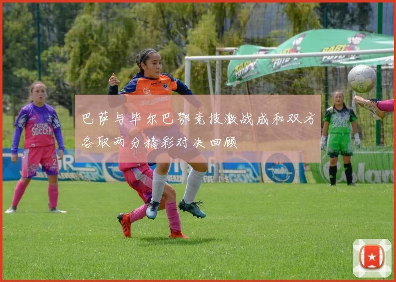巴萨与毕尔巴鄂竞技激战成和双方各取两分精彩对决回顾
