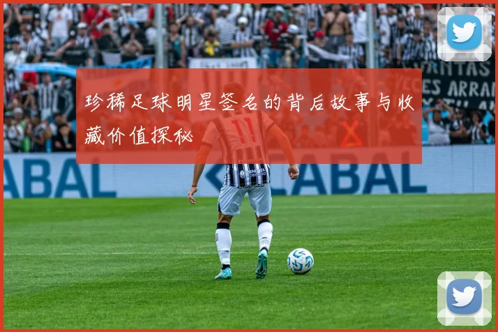 珍稀足球明星签名的背后故事与收藏价值探秘