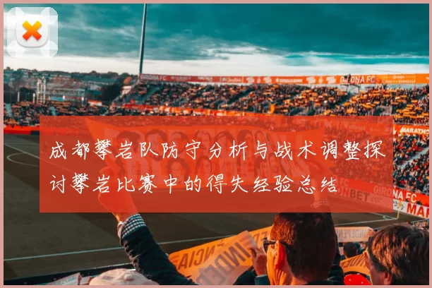 成都攀岩队防守分析与战术调整探讨攀岩比赛中的得失经验总结
