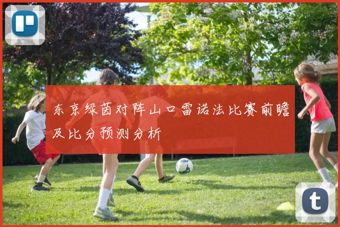 东京绿茵对阵山口雷诺法比赛前瞻及比分预测分析