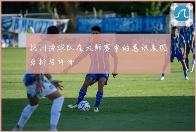 杭州排球队在大师赛中的意识表现分析与评价