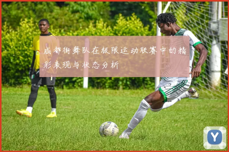成都街舞队在极限运动联赛中的精彩表现与状态分析