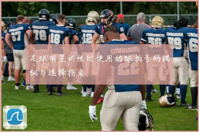 足球明星训练时使用的球拍号码揭秘与选择指南