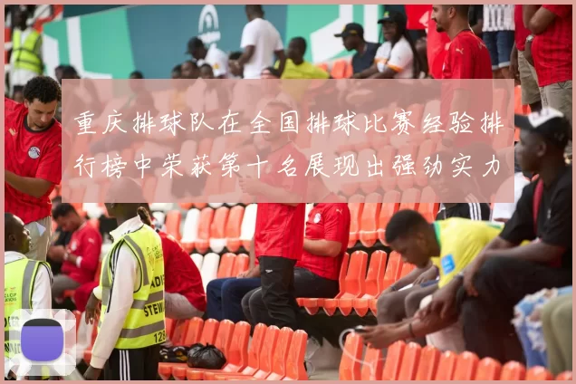 重庆排球队在全国排球比赛经验排行榜中荣获第十名展现出强劲实力与潜力