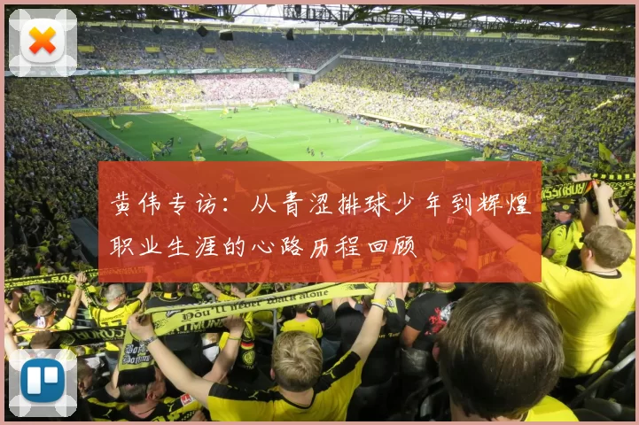 黄伟专访：从青涩排球少年到辉煌职业生涯的心路历程回顾