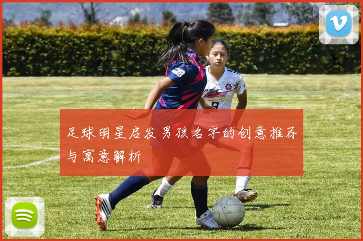 足球明星启发男孩名字的创意推荐与寓意解析