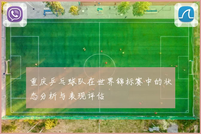 重庆乒乓球队在世界锦标赛中的状态分析与表现评估