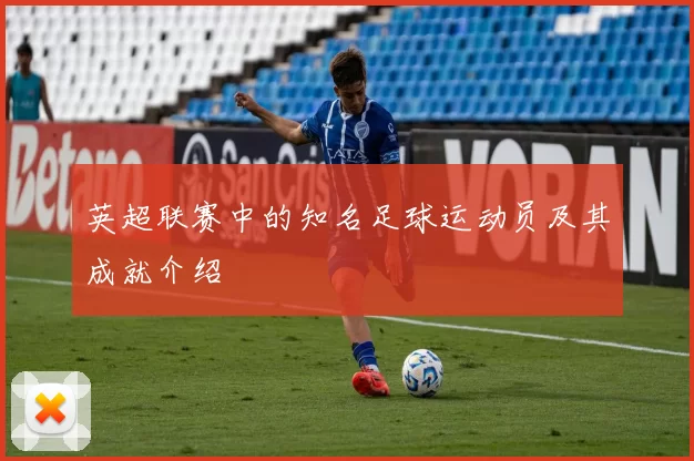 英超联赛中的知名足球运动员及其成就介绍