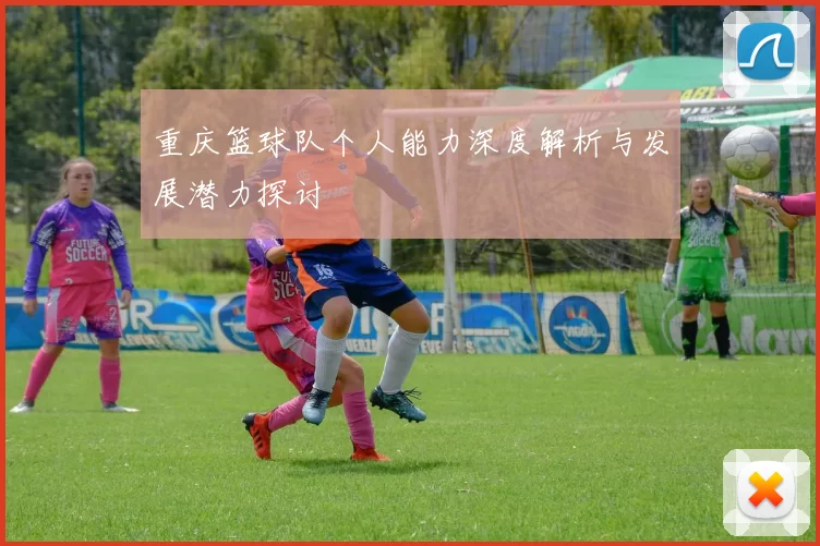 重庆篮球队个人能力深度解析与发展潜力探讨