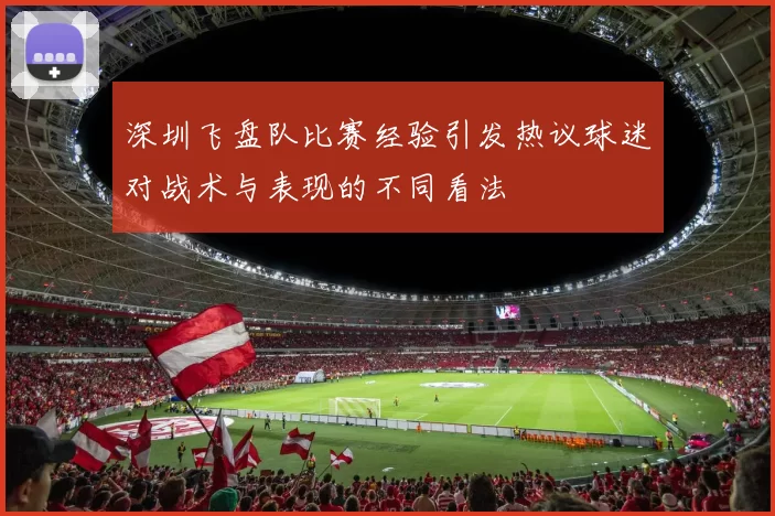 深圳飞盘队比赛经验引发热议球迷对战术与表现的不同看法