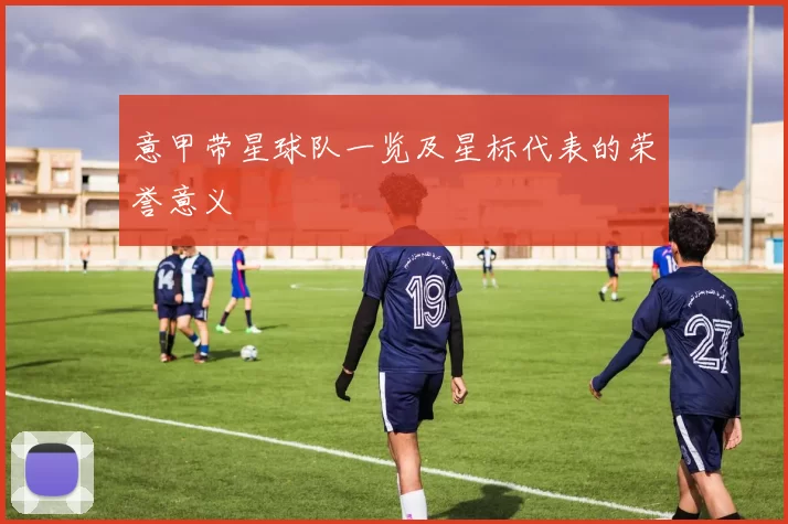 意甲带星球队一览及星标代表的荣誉意义