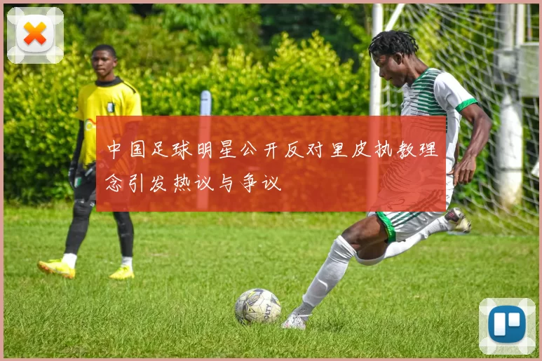 中国足球明星公开反对里皮执教理念引发热议与争议