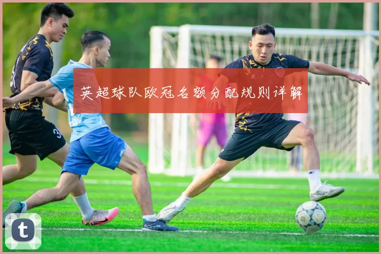 英超球队欧冠名额分配规则详解