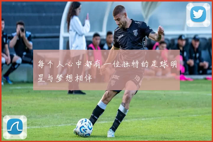 每个人心中都有一位独特的足球明星与梦想相伴