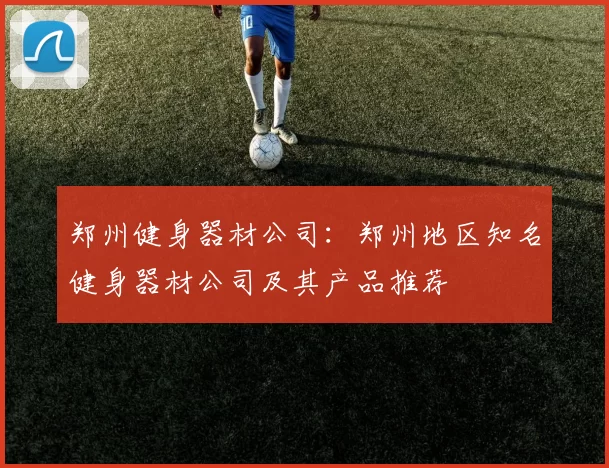郑州健身器材公司：郑州地区知名健身器材公司及其产品推荐