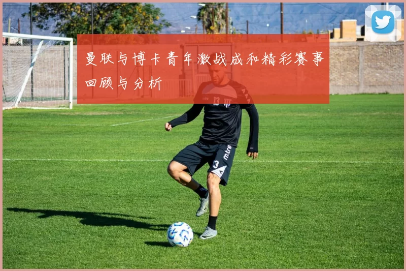 曼联与博卡青年激战成和精彩赛事回顾与分析