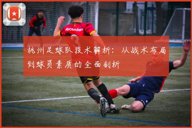 杭州足球队技术解析：从战术布局到球员素质的全面剖析