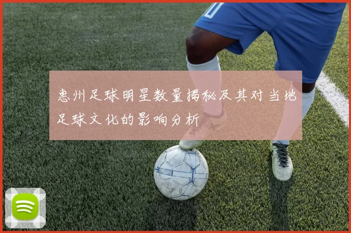 惠州足球明星数量揭秘及其对当地足球文化的影响分析