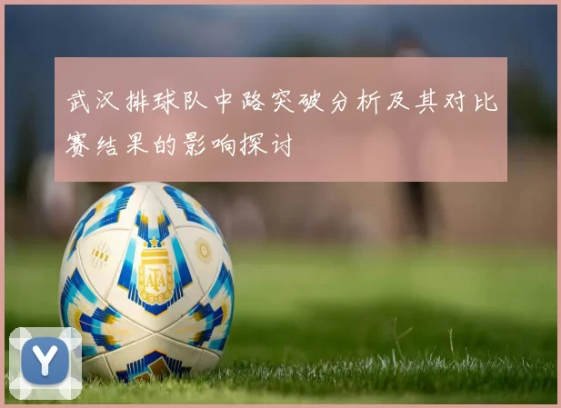 武汉排球队中路突破分析及其对比赛结果的影响探讨