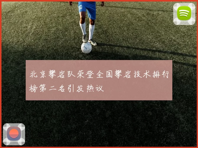 北京攀岩队荣登全国攀岩技术排行榜第二名引发热议