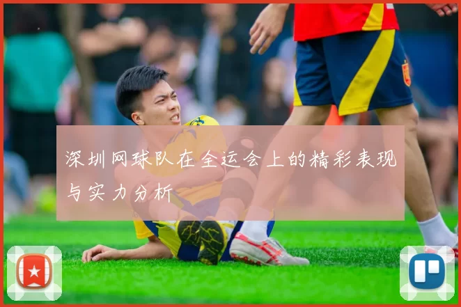 深圳网球队在全运会上的精彩表现与实力分析