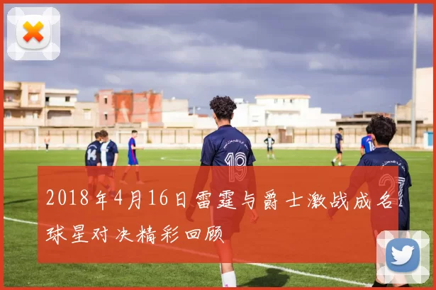 2018年4月16日雷霆与爵士激战成名球星对决精彩回顾