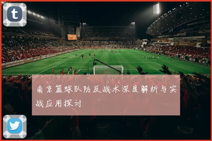 南京篮球队防反战术深度解析与实战应用探讨