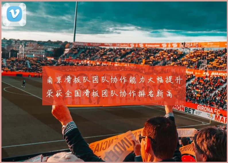 南京滑板队团队协作能力大幅提升荣获全国滑板团队协作排名新高