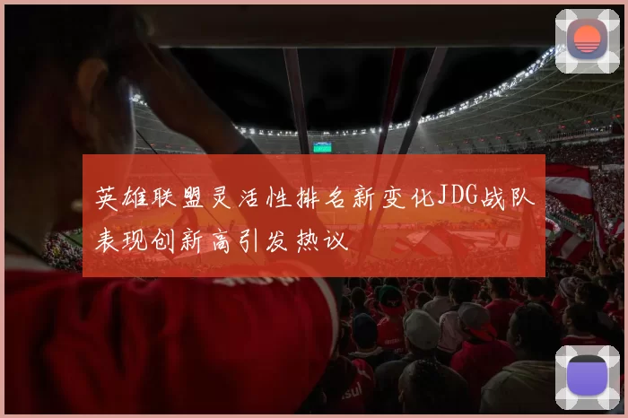 英雄联盟灵活性排名新变化JDG战队表现创新高引发热议