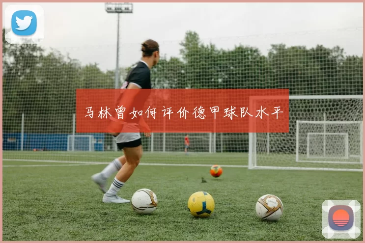 马林曾如何评价德甲球队水平