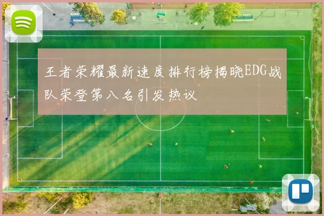 王者荣耀最新速度排行榜揭晓EDG战队荣登第八名引发热议
