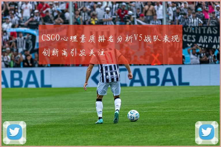 CSGO心理素质排名分析V5战队表现创新高引发关注