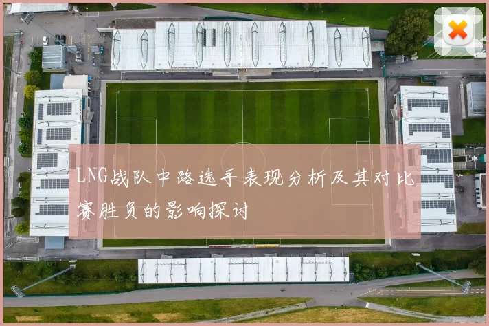 LNG战队中路选手表现分析及其对比赛胜负的影响探讨