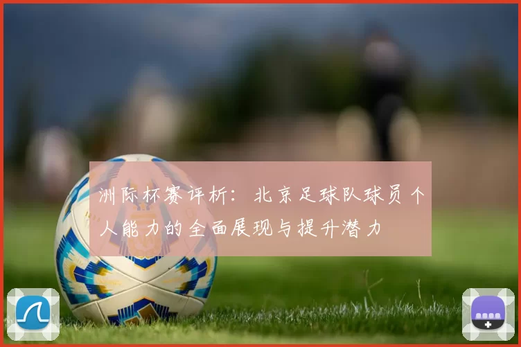 洲际杯赛评析：北京足球队球员个人能力的全面展现与提升潜力